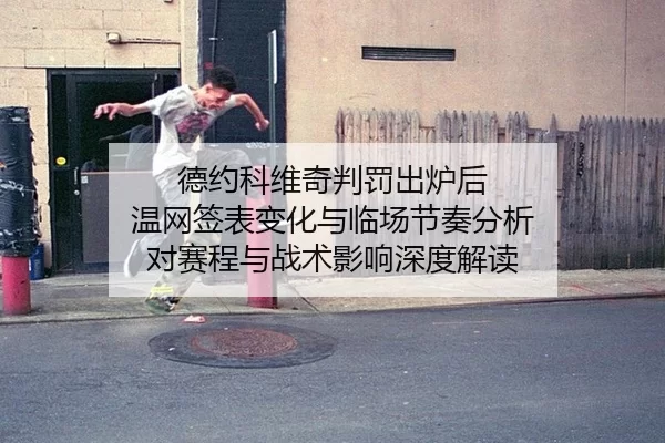 德约科维奇判罚出炉后 温网签表变化与临场节奏分析 对赛程与战术影响深度解读